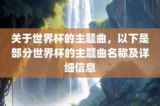 关于世界杯的主题曲，以下是部分世界杯的主题曲名称及详细信息