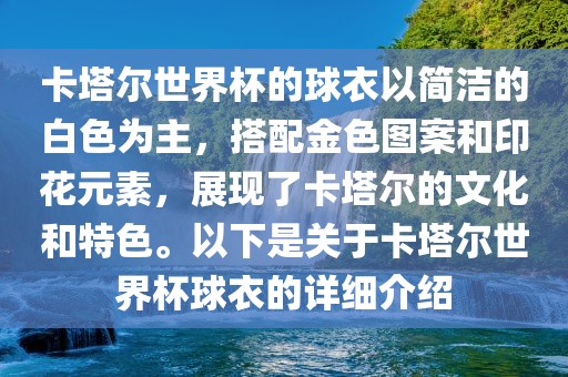 卡塔尔世界杯的球衣以简洁的白色为主，搭配金色图案和印花元素，展现了卡塔尔的文化和特色。以下是关于卡塔尔世界杯球衣的详细介绍洪湖市顺升工程机械租赁有限公司