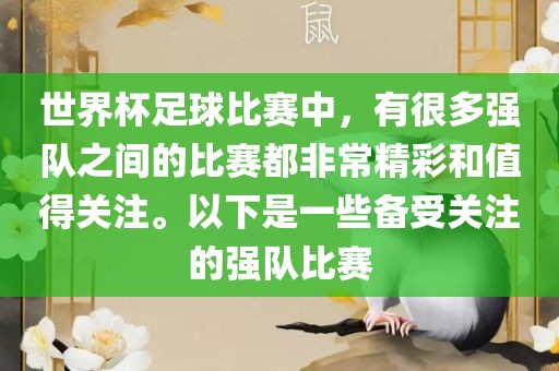 世界杯足球比赛中，有很多强队之间的比赛都非常精彩和值得关注。以下是一些备受关注的强队比赛