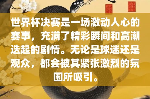 世界杯决赛是一场激动人心的赛事，充满了精彩瞬间和高潮迭起的剧情。无论是球迷还是观众，都会被其紧张激烈的氛围所吸引。洪湖市顺升工程机械租赁有限公司