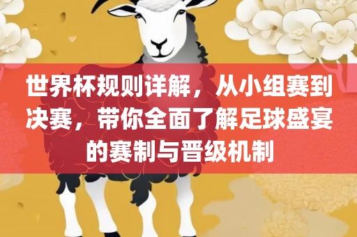 世界杯规则详解，从小组赛到决赛，带你全面了解足球盛宴的赛制与晋级机制