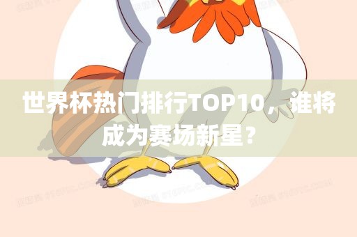世界杯热门排行TOP10，谁将成为赛场新星？