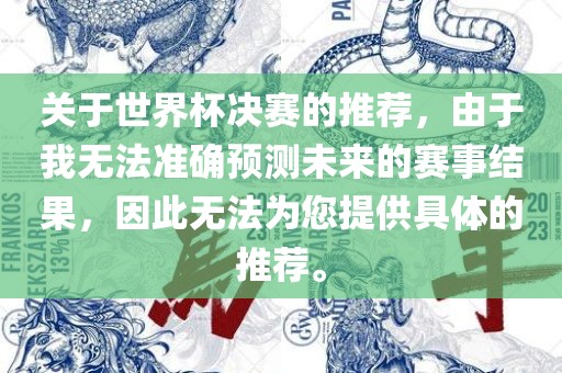 关于世界杯决赛的推荐，由于我无法准确预测未来的赛事结果，因此无法为您提供具体的推荐。洪湖市顺升工程机械租赁有限公司