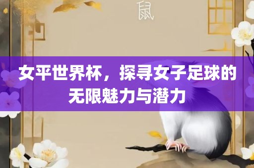 女平世界杯，探寻女子足球的无限魅力与潜力洪湖市顺升工程机械租赁有限公司