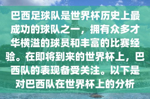 巴西足球队是世界杯历史上最成功的球队之一，拥有众多才华横溢的球员和丰富的比赛经验。在即将到来的世界杯上，巴西队的表现备受关注。以下是对巴西队在世界杯上的分析