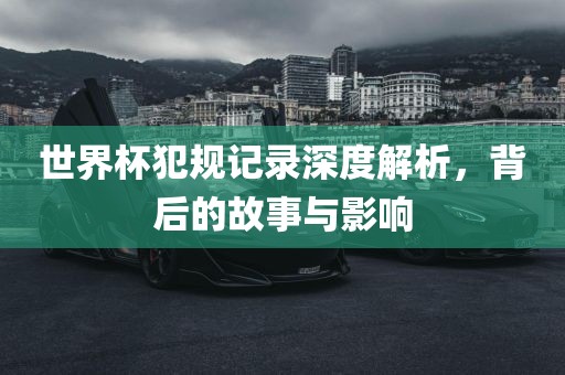 世界杯犯规记录深度解析，背后的洪湖市顺升工程机械租赁有限公司故事与影响