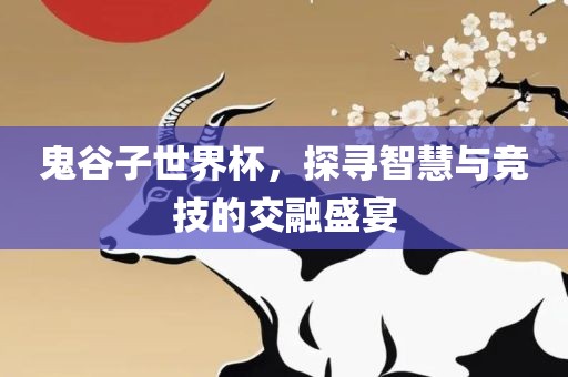 鬼谷子世界洪湖市顺升工程机械租赁有限公司杯，探寻智慧与竞技的交融盛宴