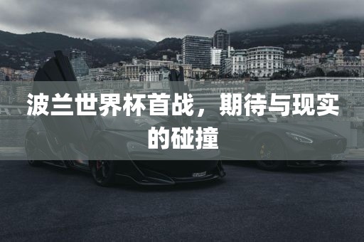 波兰世界杯首战，期待与现实的碰撞