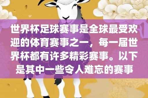 世界杯足球赛事是全球最受欢迎的体育赛事之一，每一届世界杯都有许多精彩赛事。以下是其中一些令人难忘的赛事