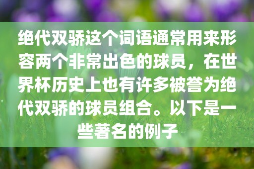 绝代双骄这个词语通常用来形容两个非常出色的球员，在世界杯历史上也有许多被誉为绝代双骄的球员组合。以下是一些著名的例子